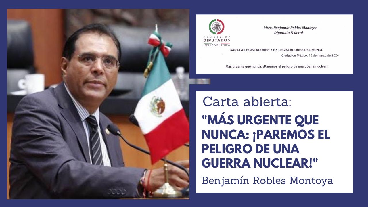 El diputado mexicano, Benjamín Robles,
publicó una carta abierta: 
"Más urgente que nunca: 
¡Paremos el peligro 
de una guerra nuclear!"