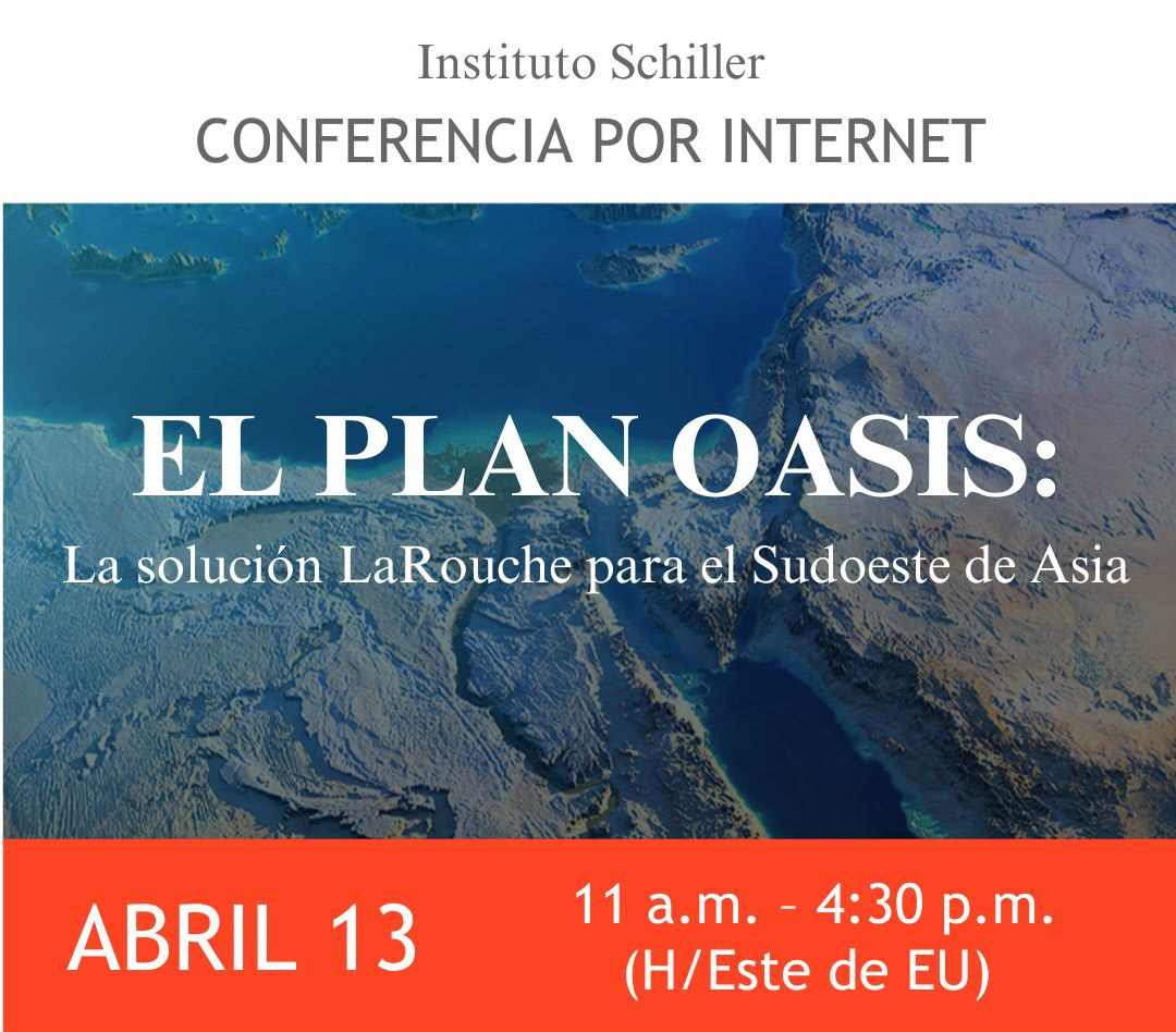 Instituto Schiller
CONFERENCIA POR INTERNET
El Plan Oasis:
La solución LaRouche
para el Sudoeste de Asia
ABRIL 13 (ARCHIVADO)