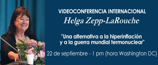 Videoconferencia Internacional de Helga Zepp-LaRouche. "Una alternativa a la hiperinflación y a la guerra mundial termonuclear" Sábado 22 de septiembre, 1 pm hora de Washington DC