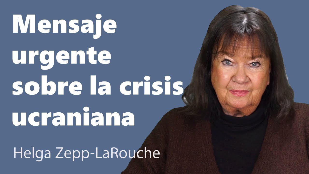 Mensaje urgente sobre la crisis ucaniana
		-- Helga Zepp-LaRouche
