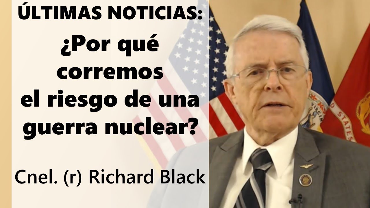 Coronel (r) Richard Black: ¿Por qué corremos 
el riesgo de una guerra nuclear? 
¿Acaso nos hemos vuelto locos?