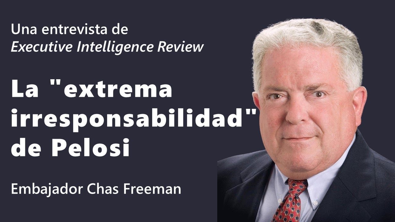 Una entrevista de 
Executive Intelligence Review 
Embajador Chas Freeman: 
La “extrema irresponsabilidad” de Pelosi