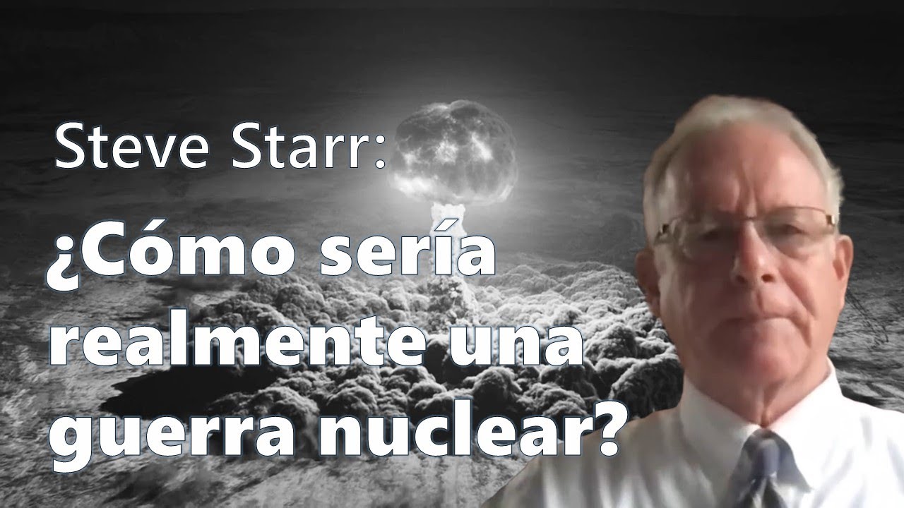 Steve Starr: ¿Cómo sería realmente 
una guerra nuclear? (5 nov 2022)