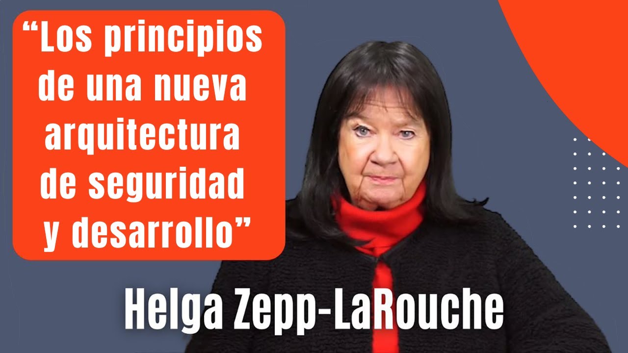 Helga Zepp-LaRouche: 
“Los principios de una nueva 
arquitectura de seguridad 
y desarrollo”