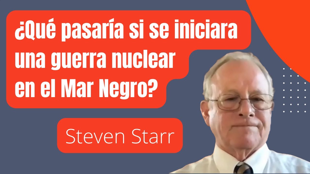 Steve Starr: ¿Qué pasaría si se iniciara 
una guerra nuclear en el Mar Negro?