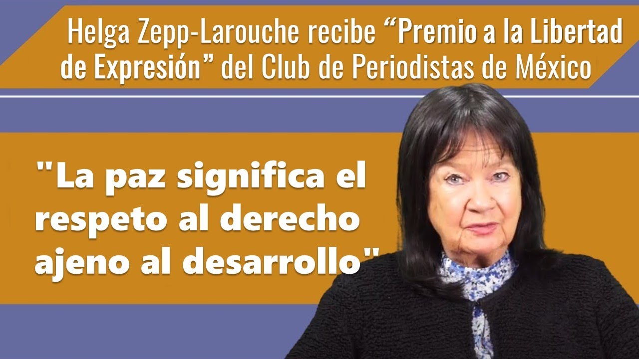 Helga Zepp-LaRouche recibe 
“Premio a la Libertad de Expresión” 
del Club de Periodistas de México
“La paz significa el respeto 
al derecho ajeno al desarrollo”