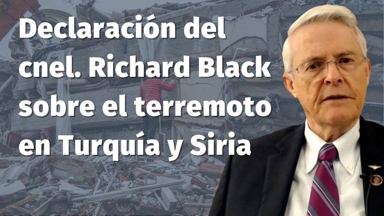 Declaración del cnel. Richard Black 
sobre el terremoto en Turquía y Siria
