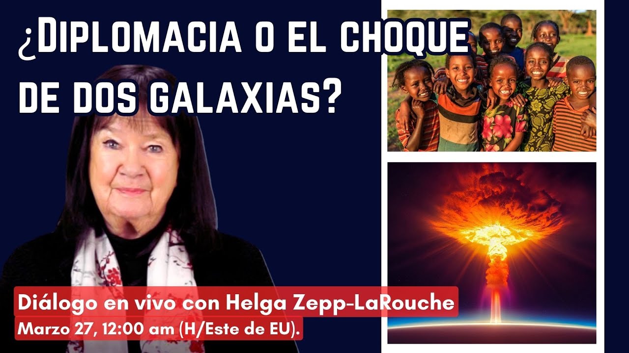 ¿Diplomacia o el choque de dos galaxias? 
Diálogo en VIVO con Helga Zepp-LaRouche 
Marzo 27, 11:00 am (H/Este de EU).