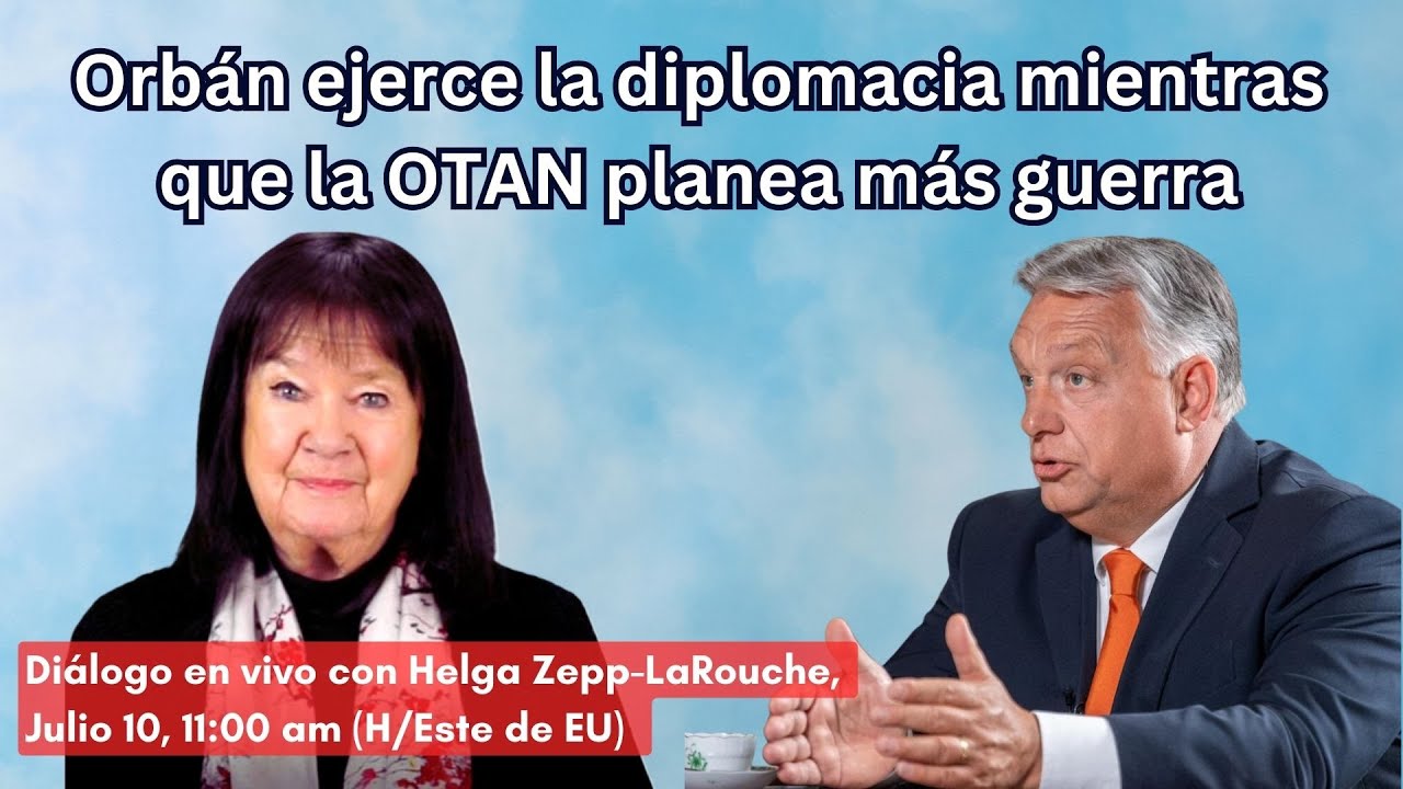 Orbán ejerce la diplomacia mientras
que la OTAN planea más guerra
Diálogo con Helga Zepp-LaRouche,
Julio 10, 11:00 am (H/Este de EU)