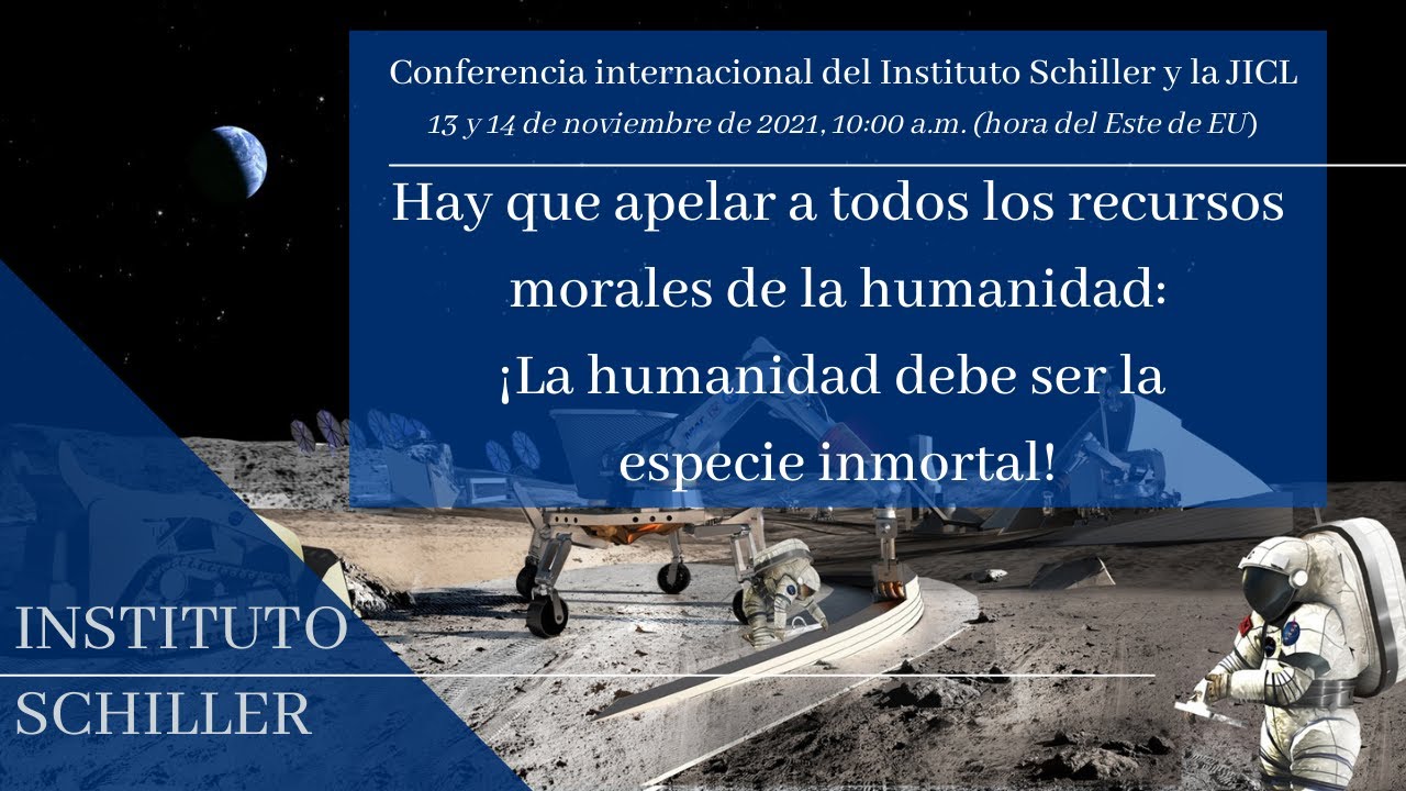 Conferencia Internacional del Instituto Schiller y la JICL
13 y 14 de noviembre de 2021
“Hay que apelar a todos los recursos morales de la humanidad: 
¡La humanidad debe ser la especie inmortal!”