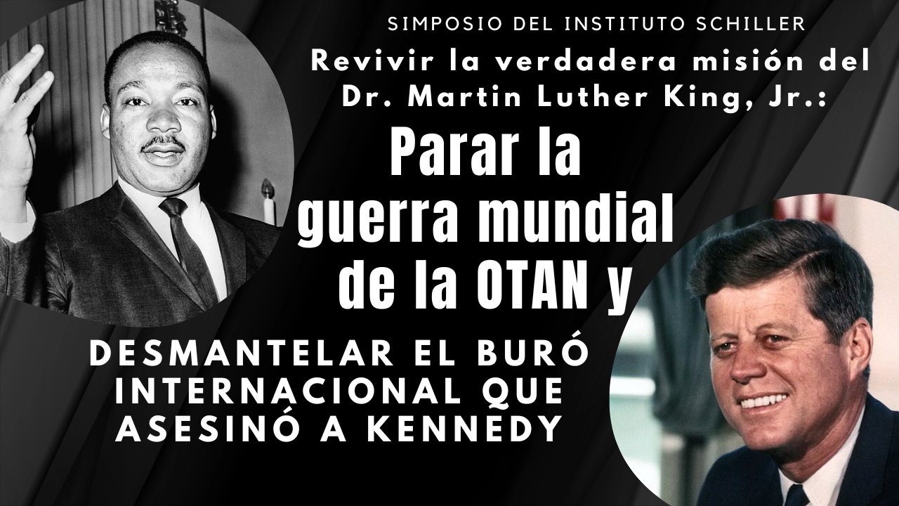 Simposio del Instituto Schiller
Revivir la verdadera misión
del Dr. Martin Luther King, Jr.:
Parar la guerra mundial de la OTAN 
y desmantelar el buró internacional 
que asesinó a Kennedy